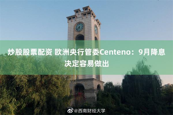 炒股股票配资 欧洲央行管委Centeno：9月降息决定容易做出