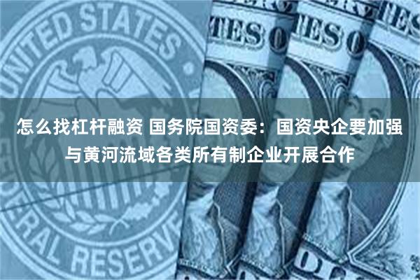 怎么找杠杆融资 国务院国资委：国资央企要加强与黄河流域各类所有制企业开展合作