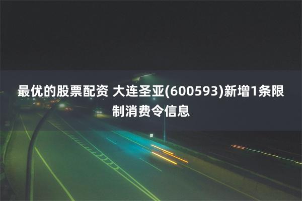 最优的股票配资 大连圣亚(600593)新增1条限制消费令信息