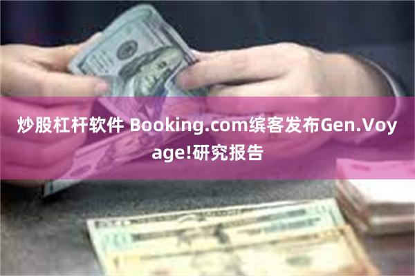 炒股杠杆软件 Booking.com缤客发布Gen.Voyage!研究报告