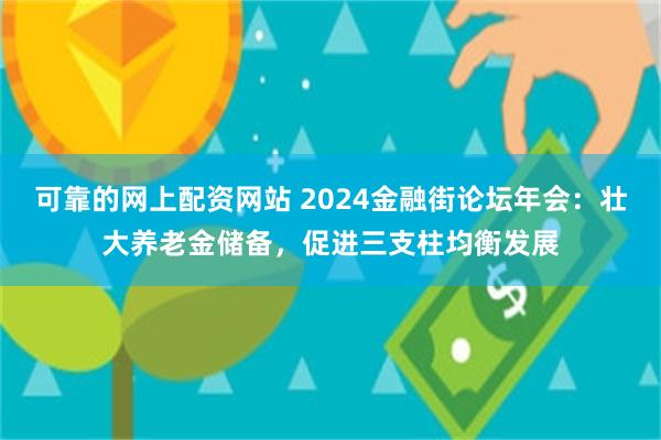 可靠的网上配资网站 2024金融街论坛年会：壮大养老金储备，促进三支柱均衡发展