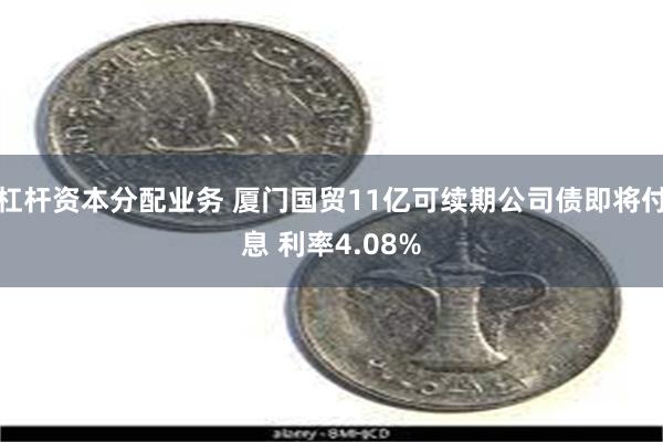 杠杆资本分配业务 厦门国贸11亿可续期公司债即将付息 利率4.08%