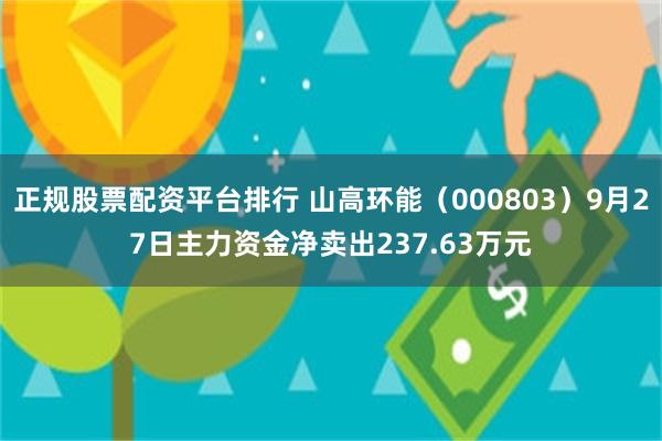 正规股票配资平台排行 山高环能（000803）9月27日主力资金净卖出237.63万元