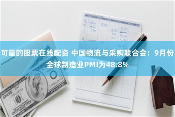 可靠的股票在线配资 中国物流与采购联合会：9月份全球制造业PMI为48.8%