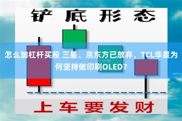 怎么加杠杆买股 三星、京东方已放弃，TCL华星为何坚持做印刷OLED？