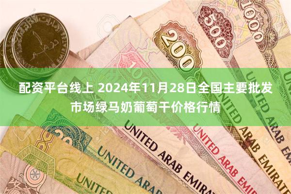 配资平台线上 2024年11月28日全国主要批发市场绿马奶葡萄干价格行情