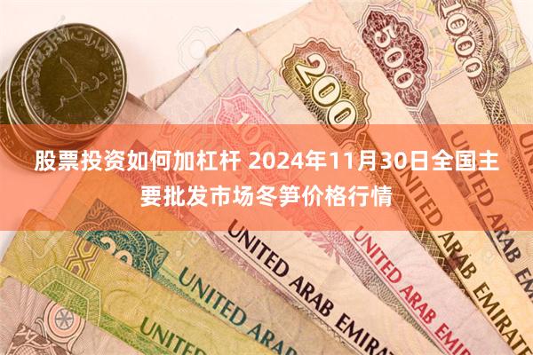 股票投资如何加杠杆 2024年11月30日全国主要批发市场冬笋价格行情