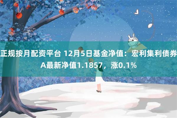 正规按月配资平台 12月5日基金净值：宏利集利债券A最新净值1.1857，涨0.1%