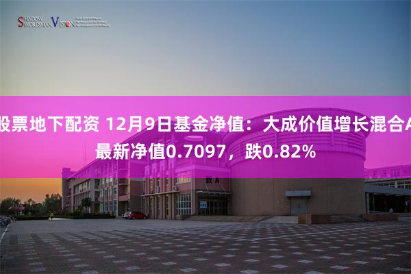 股票地下配资 12月9日基金净值：大成价值增长混合A最新净值0.7097，跌0.82%