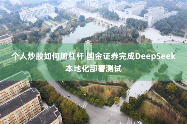 个人炒股如何加杠杆 国金证券完成DeepSeek本地化部署测试