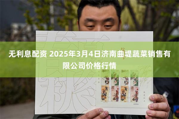 无利息配资 2025年3月4日济南曲堤蔬菜销售有限公司价格行情